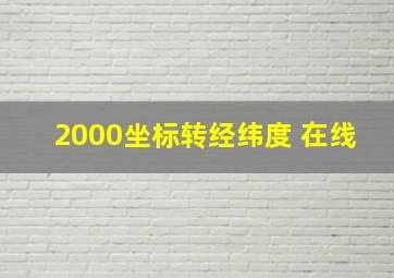 2000坐标转经纬度 在线